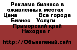 Реклама бизнеса в оживленных местах › Цена ­ 5 000 - Все города Бизнес » Услуги   . Приморский край,Находка г.